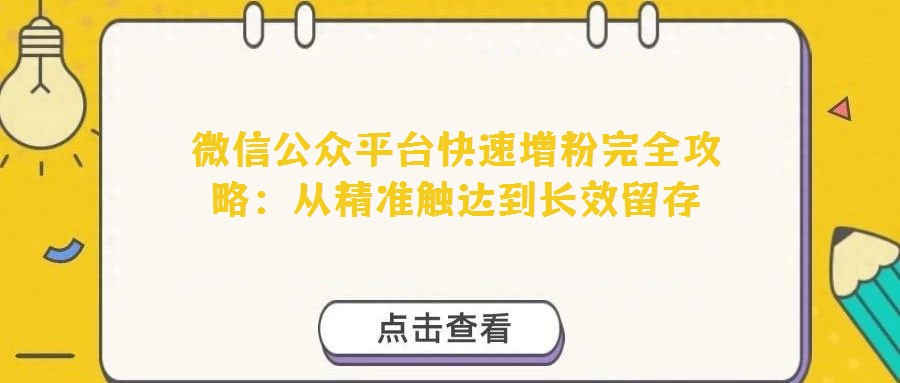 微信公眾平臺(tái)快速增粉完全攻略：從精準(zhǔn)觸達(dá)到長(zhǎng)效留存