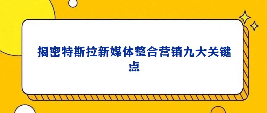 揭密特斯拉新媒體整合營(yíng)銷九大關(guān)鍵點(diǎn)