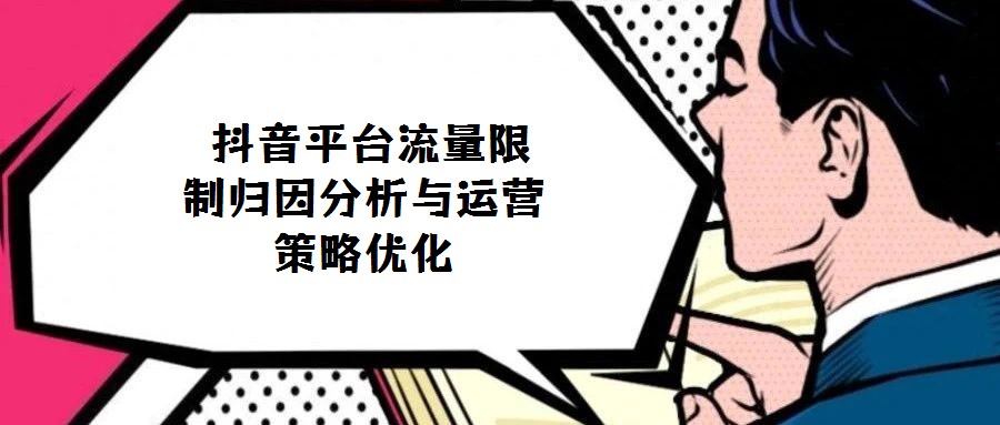 抖音平臺(tái)流量限制歸因分析與運(yùn)營(yíng)策略?xún)?yōu)化