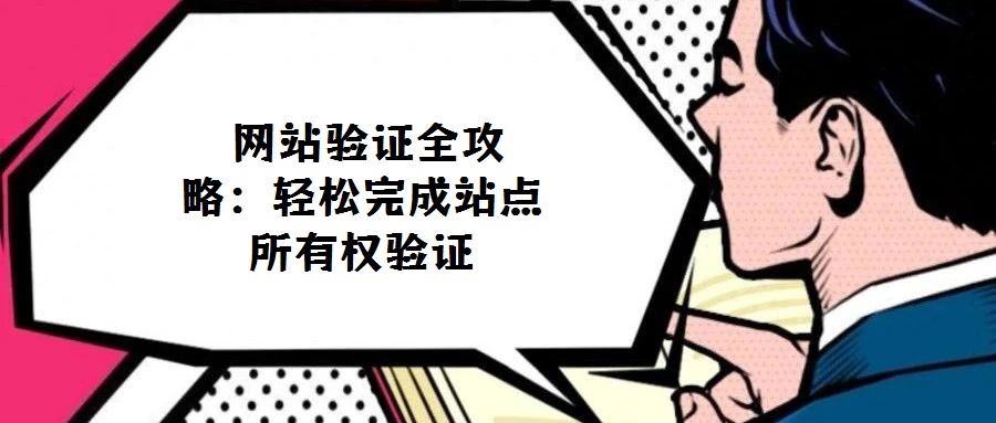  網(wǎng)站驗(yàn)證全攻略：輕松完成站點(diǎn)所有權(quán)驗(yàn)證