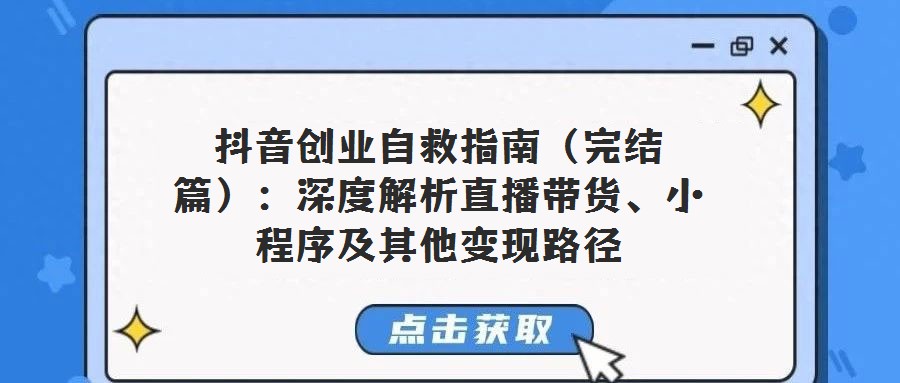 抖音創(chuàng)業(yè)自救指南（完結(jié)篇）：深度解析直播帶貨、小程序及其他變現(xiàn)路徑
