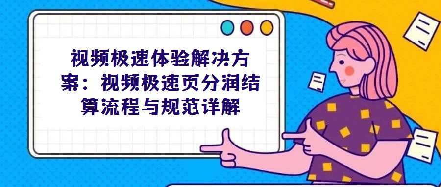 視頻極速體驗解決方案：視頻極速頁分潤結算流程與規范詳解
