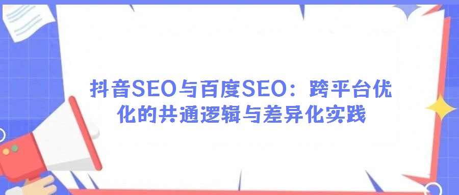 抖音SEO與百度SEO：跨平臺優(yōu)化的共通邏輯與差異化實踐