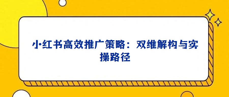 小紅書高效推廣策略：雙維解構與實操路徑