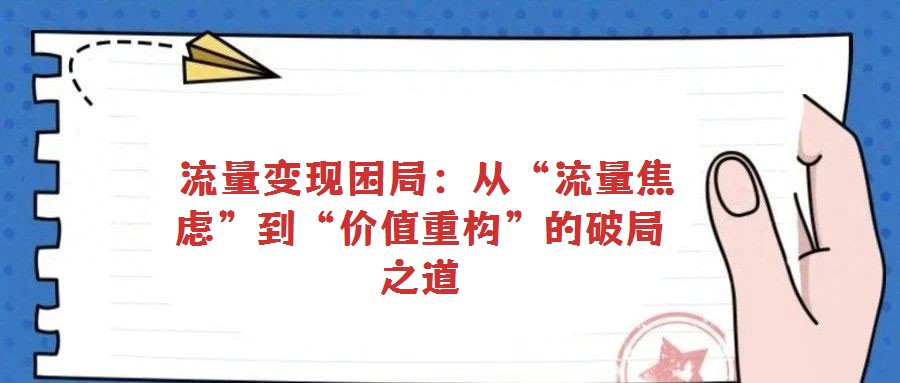  流量變現困局：從“流量焦慮”到“價值重構”的破局之道
