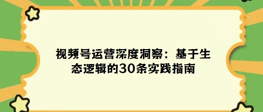 視頻號(hào)運(yùn)營(yíng)深度洞察：基于生態(tài)邏輯的30條實(shí)踐指南
