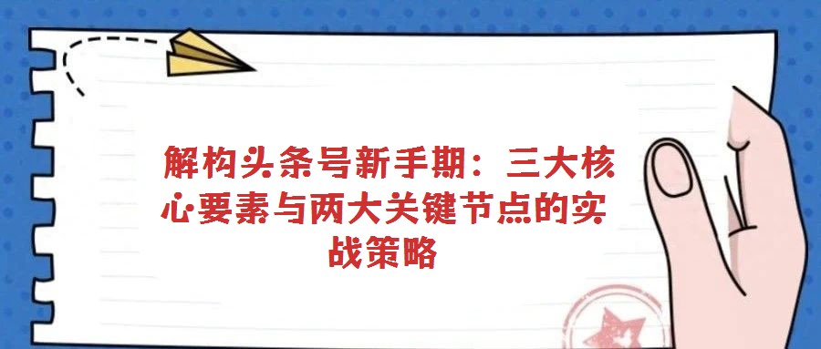  解構頭條號新手期：三大核心要素與兩大關鍵節點的實戰策略