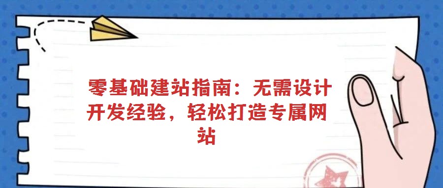  零基礎(chǔ)建站指南：無(wú)需設(shè)計(jì)開(kāi)發(fā)經(jīng)驗(yàn)，輕松打造專(zhuān)屬網(wǎng)站