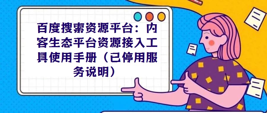百度搜索資源平臺(tái)：內(nèi)容生態(tài)平臺(tái)資源接入工具使用手冊(cè)（已停用服務(wù)說(shuō)明）